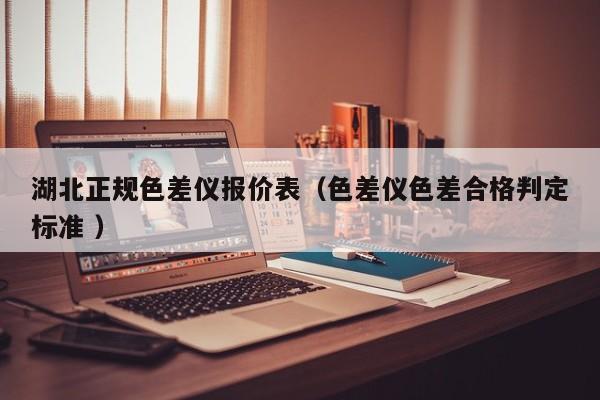 湖北正規(guī)色差儀報價表（色差儀色差合格判定標(biāo)準(zhǔn) ）