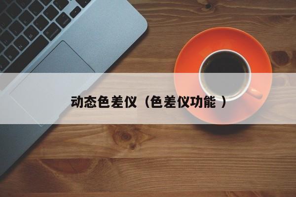 動態色差儀（色差儀功能 ）