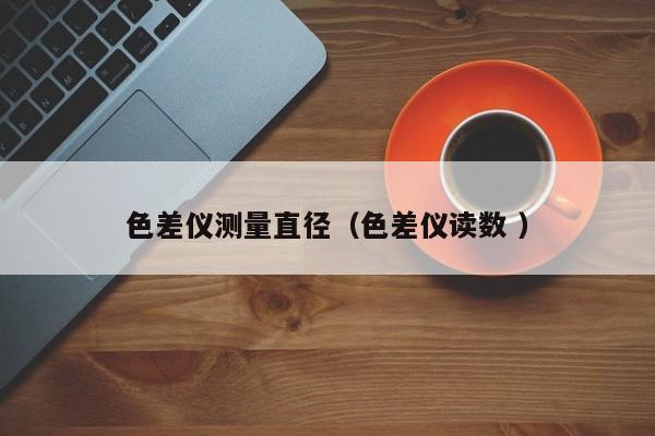 色差儀測量直徑（色差儀讀數 ）