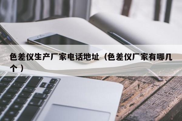 色差儀生產廠家電話地址（色差儀廠家有哪幾個 ）