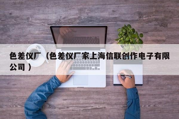 色差儀廠（色差儀廠家上海信聯創作電子有限公司 ）