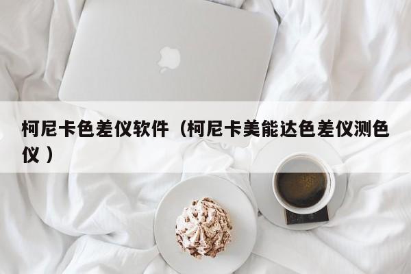 柯尼卡色差儀軟件（柯尼卡美能達(dá)色差儀測色儀 ）