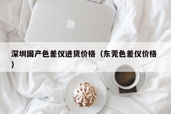 深圳國產色差儀進貨價格（東莞色差儀價格 ）