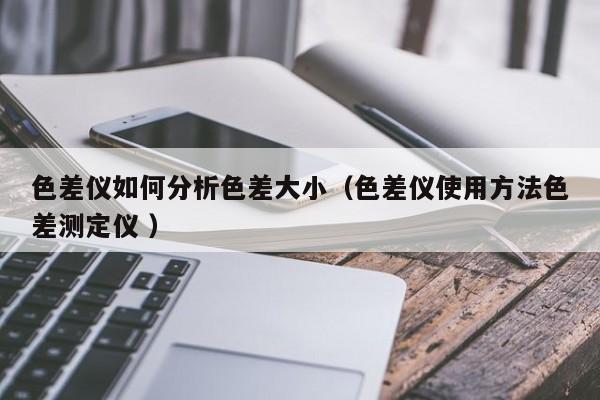色差儀如何分析色差大?。ㄉ顑x使用方法色差測定儀 ）