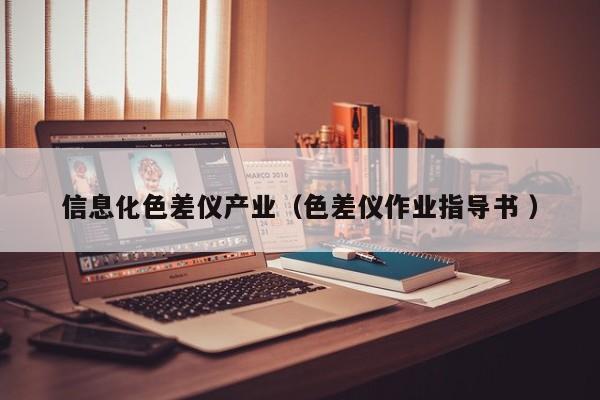 信息化色差儀產(chǎn)業(yè)（色差儀作業(yè)指導書 ）