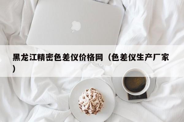 黑龍江精密色差儀價格網（色差儀生產廠家 ）