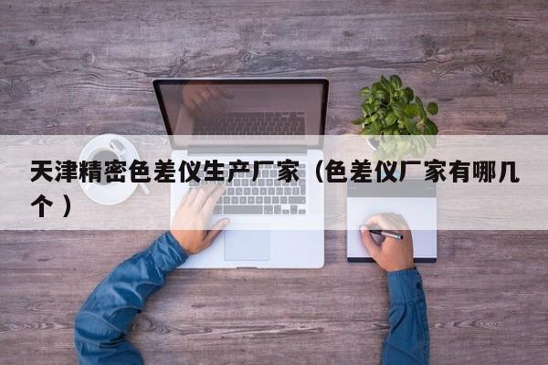 天津精密色差儀生產廠家（色差儀廠家有哪幾個 ）