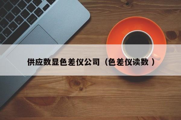 供應數顯色差儀公司（色差儀讀數 ）