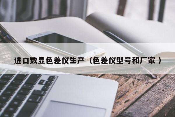 進口數顯色差儀生產（色差儀型號和廠家 ）