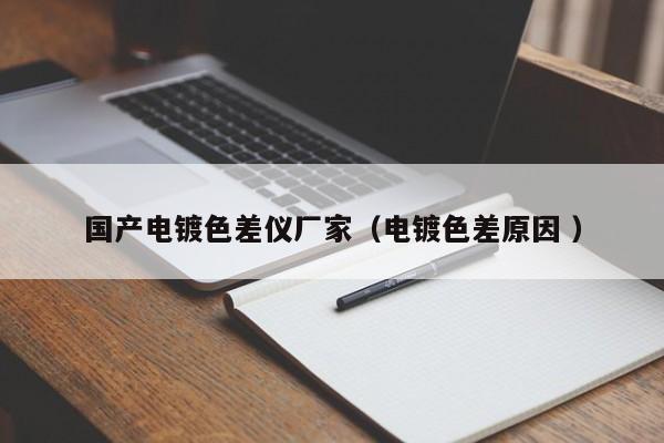 國產電鍍色差儀廠家（電鍍色差原因 ）