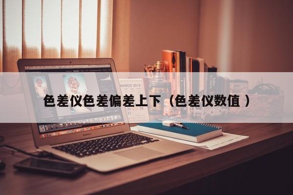 色差儀色差偏差上下（色差儀數值 ）