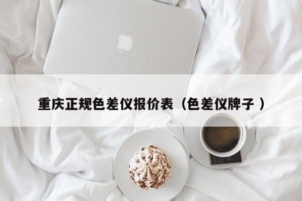 重慶正規色差儀報價表（色差儀牌子 ）