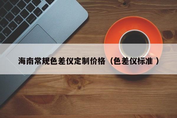 海南常規色差儀定制價格（色差儀標準 ）