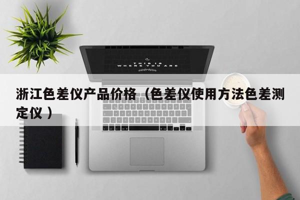 浙江色差儀產品價格（色差儀使用方法色差測定儀 ）