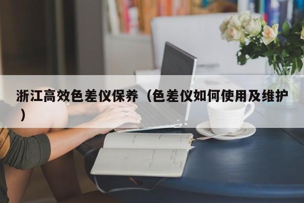 浙江高效色差儀保養（色差儀如何使用及維護 ）