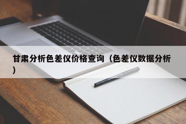 甘肅分析色差儀價格查詢（色差儀數據分析 ）