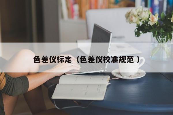 色差儀標定（色差儀校準規范 ）
