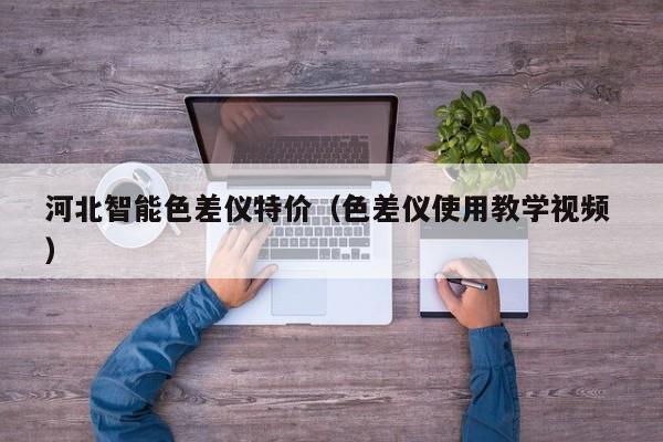 河北智能色差儀特價（色差儀使用教學(xué)視頻 ）