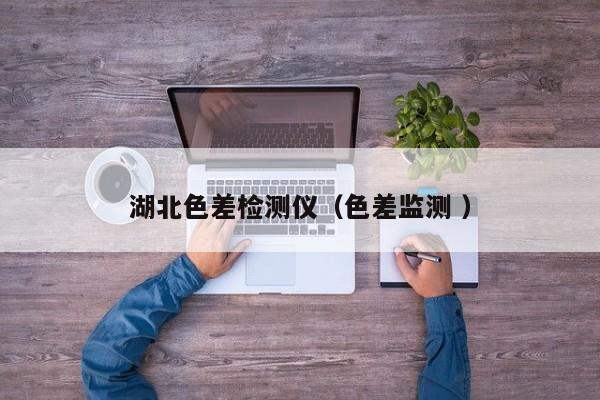 湖北色差檢測儀（色差監測 ）