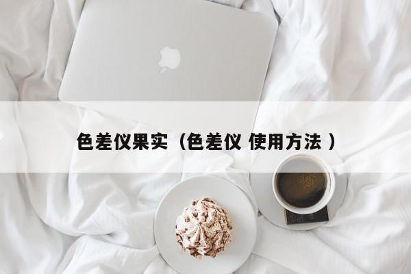 色差儀果實（色差儀 使用方法 ）