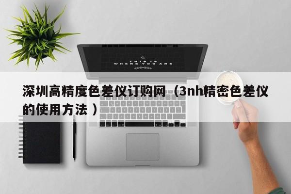 深圳高精度色差儀訂購網（3nh精密色差儀的使用方法 ）